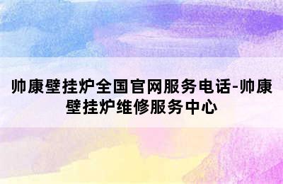 帅康壁挂炉全国官网服务电话-帅康壁挂炉维修服务中心