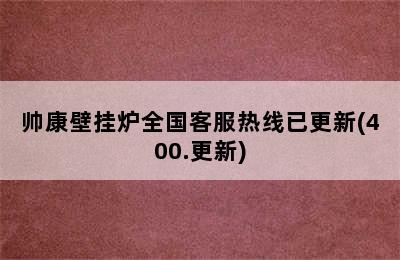 帅康壁挂炉全国客服热线已更新(400.更新)