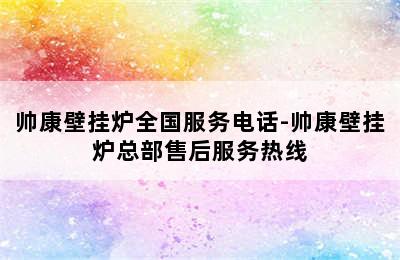 帅康壁挂炉全国服务电话-帅康壁挂炉总部售后服务热线