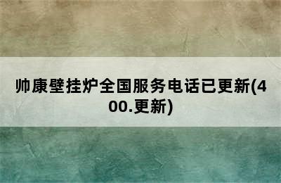 帅康壁挂炉全国服务电话已更新(400.更新)