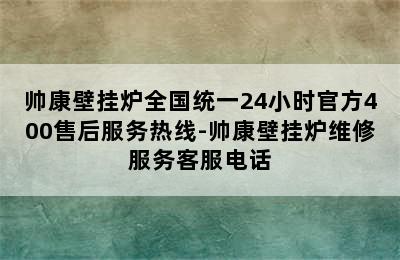 帅康壁挂炉全国统一24小时官方400售后服务热线-帅康壁挂炉维修服务客服电话