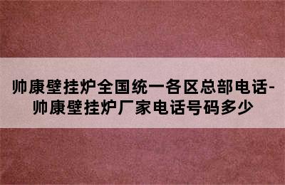 帅康壁挂炉全国统一各区总部电话-帅康壁挂炉厂家电话号码多少