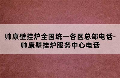 帅康壁挂炉全国统一各区总部电话-帅康壁挂炉服务中心电话