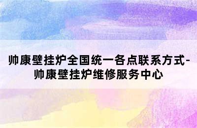 帅康壁挂炉全国统一各点联系方式-帅康壁挂炉维修服务中心