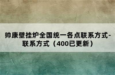 帅康壁挂炉全国统一各点联系方式-联系方式（400已更新）