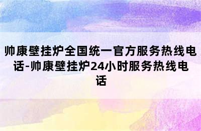 帅康壁挂炉全国统一官方服务热线电话-帅康壁挂炉24小时服务热线电话