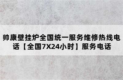 帅康壁挂炉全国统一服务维修热线电话【全国7X24小时】服务电话