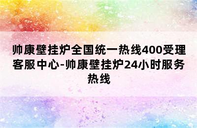 帅康壁挂炉全国统一热线400受理客服中心-帅康壁挂炉24小时服务热线