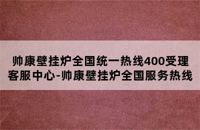 帅康壁挂炉全国统一热线400受理客服中心-帅康壁挂炉全国服务热线