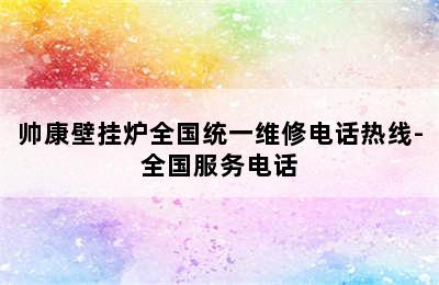 帅康壁挂炉全国统一维修电话热线-全国服务电话