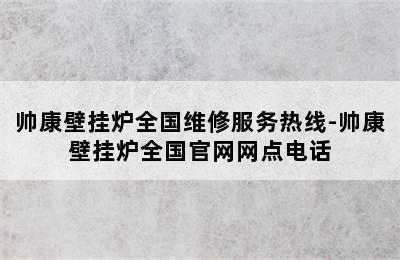 帅康壁挂炉全国维修服务热线-帅康壁挂炉全国官网网点电话