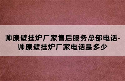 帅康壁挂炉厂家售后服务总部电话-帅康壁挂炉厂家电话是多少