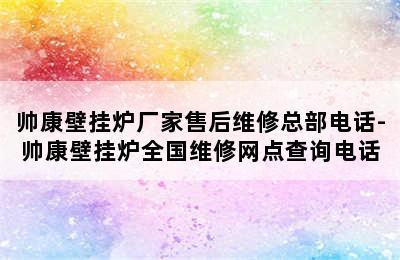 帅康壁挂炉厂家售后维修总部电话-帅康壁挂炉全国维修网点查询电话