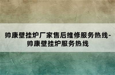 帅康壁挂炉厂家售后维修服务热线-帅康壁挂炉服务热线