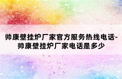 帅康壁挂炉厂家官方服务热线电话-帅康壁挂炉厂家电话是多少