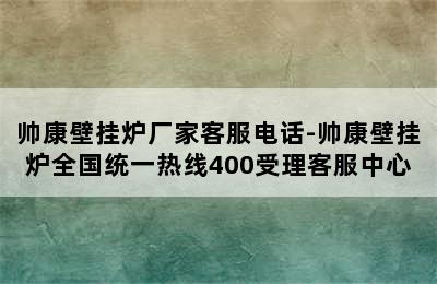 帅康壁挂炉厂家客服电话-帅康壁挂炉全国统一热线400受理客服中心