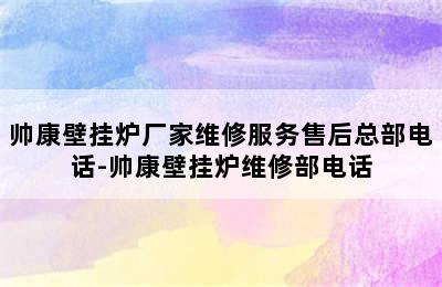 帅康壁挂炉厂家维修服务售后总部电话-帅康壁挂炉维修部电话