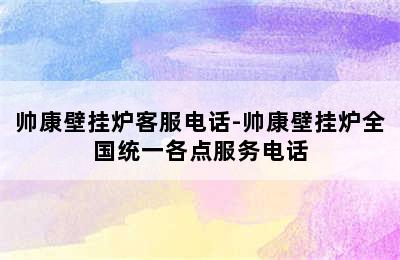 帅康壁挂炉客服电话-帅康壁挂炉全国统一各点服务电话