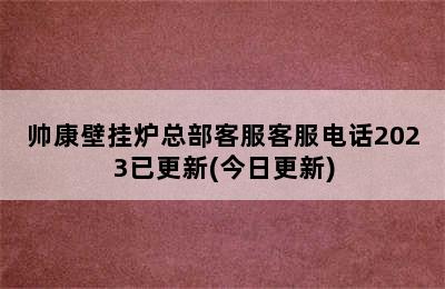 帅康壁挂炉总部客服客服电话2023已更新(今日更新)