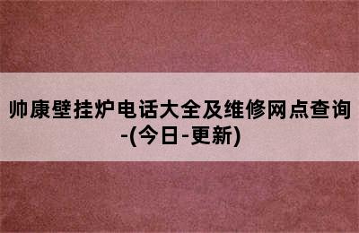 帅康壁挂炉电话大全及维修网点查询-(今日-更新)