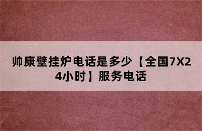 帅康壁挂炉电话是多少【全国7X24小时】服务电话