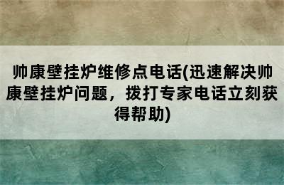 帅康壁挂炉维修点电话(迅速解决帅康壁挂炉问题，拨打专家电话立刻获得帮助)