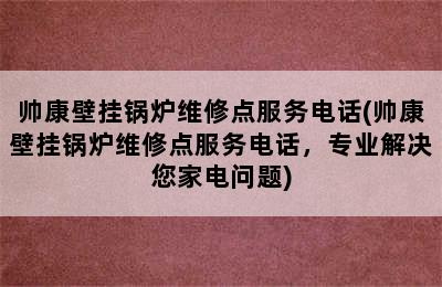 帅康壁挂锅炉维修点服务电话(帅康壁挂锅炉维修点服务电话，专业解决您家电问题)