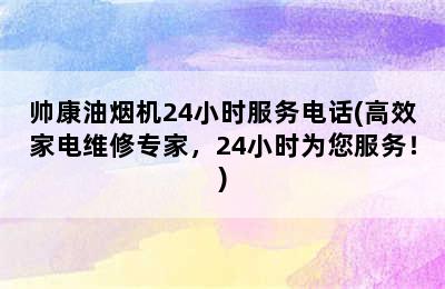 帅康油烟机24小时服务电话(高效家电维修专家，24小时为您服务！)