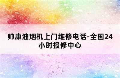 帅康油烟机上门维修电话-全国24小时报修中心