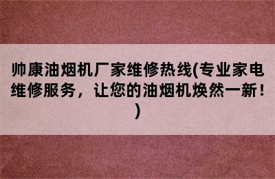 帅康油烟机厂家维修热线(专业家电维修服务，让您的油烟机焕然一新！)