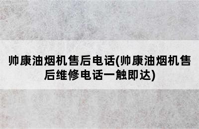 帅康油烟机售后电话(帅康油烟机售后维修电话一触即达)