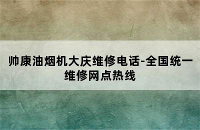 帅康油烟机大庆维修电话-全国统一维修网点热线