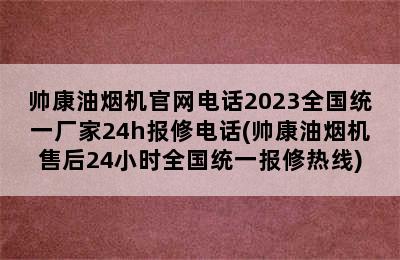 帅康油烟机官网电话2023全国统一厂家24h报修电话(帅康油烟机售后24小时全国统一报修热线)