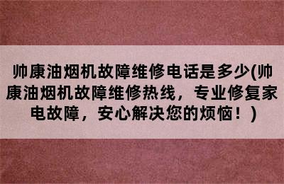 帅康油烟机故障维修电话是多少(帅康油烟机故障维修热线，专业修复家电故障，安心解决您的烦恼！)