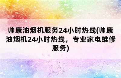 帅康油烟机服务24小时热线(帅康油烟机24小时热线，专业家电维修服务)