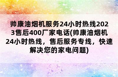 帅康油烟机服务24小时热线2023售后400厂家电话(帅康油烟机24小时热线，售后服务专线，快速解决您的家电问题)