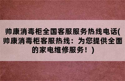 帅康消毒柜全国客服服务热线电话(帅康消毒柜客服热线：为您提供全面的家电维修服务！)