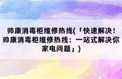 帅康消毒柜维修热线(「快速解决！帅康消毒柜维修热线：一站式解决你家电问题」)