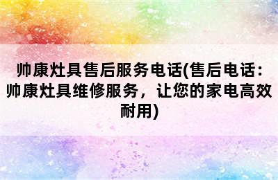 帅康灶具售后服务电话(售后电话：帅康灶具维修服务，让您的家电高效耐用)