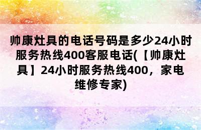 帅康灶具的电话号码是多少24小时服务热线400客服电话(【帅康灶具】24小时服务热线400，家电维修专家)