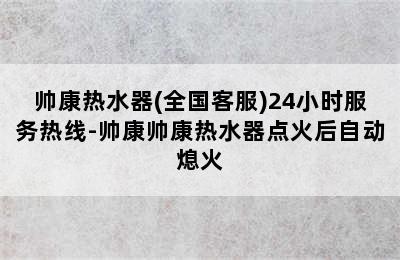 帅康热水器(全国客服)24小时服务热线-帅康帅康热水器点火后自动熄火