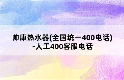 帅康热水器(全国统一400电话)-人工400客服电话