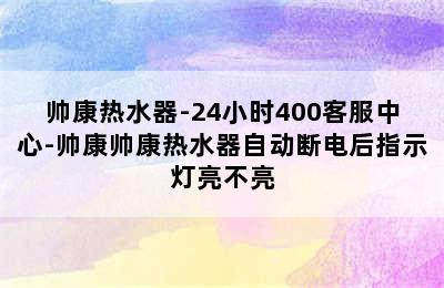 帅康热水器-24小时400客服中心-帅康帅康热水器自动断电后指示灯亮不亮