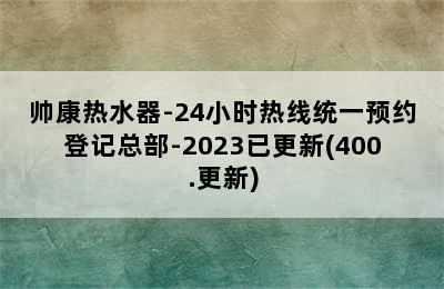 帅康热水器-24小时热线统一预约登记总部-2023已更新(400.更新)