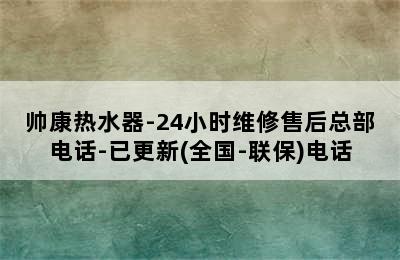 帅康热水器-24小时维修售后总部电话-已更新(全国-联保)电话