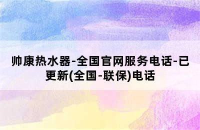 帅康热水器-全国官网服务电话-已更新(全国-联保)电话