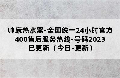 帅康热水器-全国统一24小时官方400售后服务热线-号码2023已更新（今日-更新）