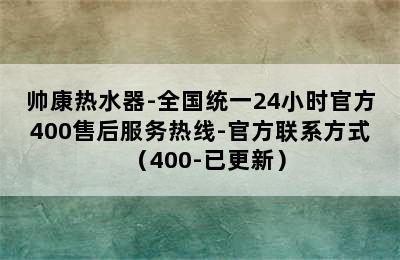 帅康热水器-全国统一24小时官方400售后服务热线-官方联系方式（400-已更新）