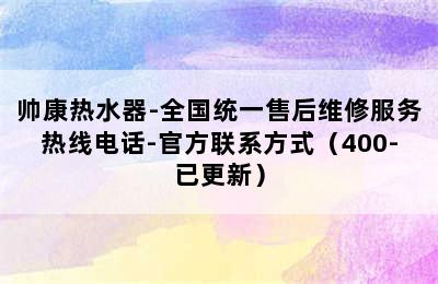 帅康热水器-全国统一售后维修服务热线电话-官方联系方式（400-已更新）