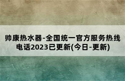 帅康热水器-全国统一官方服务热线电话2023已更新(今日-更新)